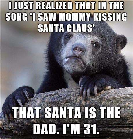 black friday funny quotes - I Just Realized That In The Song I Saw Mommy Kissing Santa Claus' That Santa Is The Dad. I'M 31.