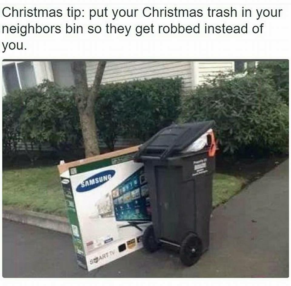 crappy life tips - Christmas tip put your Christmas trash in your neighbors bin so they get robbed instead of you. Samsung Seart Tv