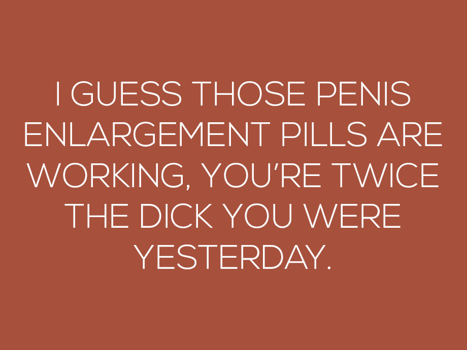 orange - I Guess Those Penis Enlargement Pills Are Working, You'Re Twice The Dick You Were Yesterday.