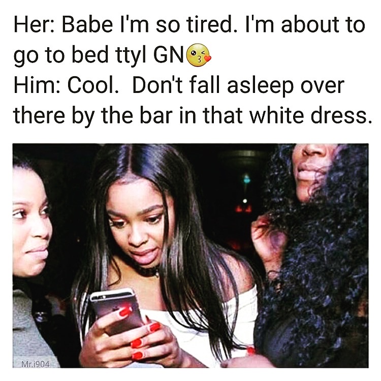 babe im tired meme - Her Babe I'm so tired. I'm about to go to bed ttyl Gno Him Cool. Don't fall asleep over there by the bar in that white dress. Mr.1904