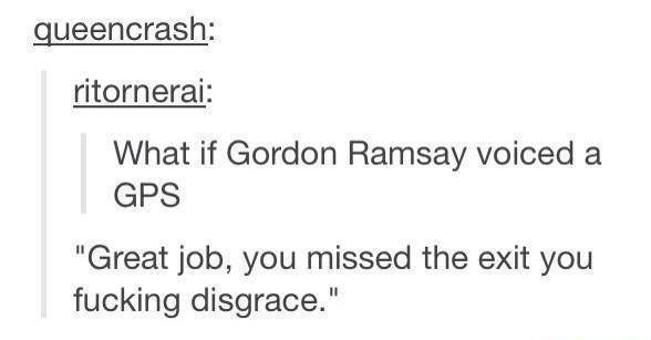 gordon ramsay gps - queencrash ritornerai What if Gordon Ramsay voiced a Gps