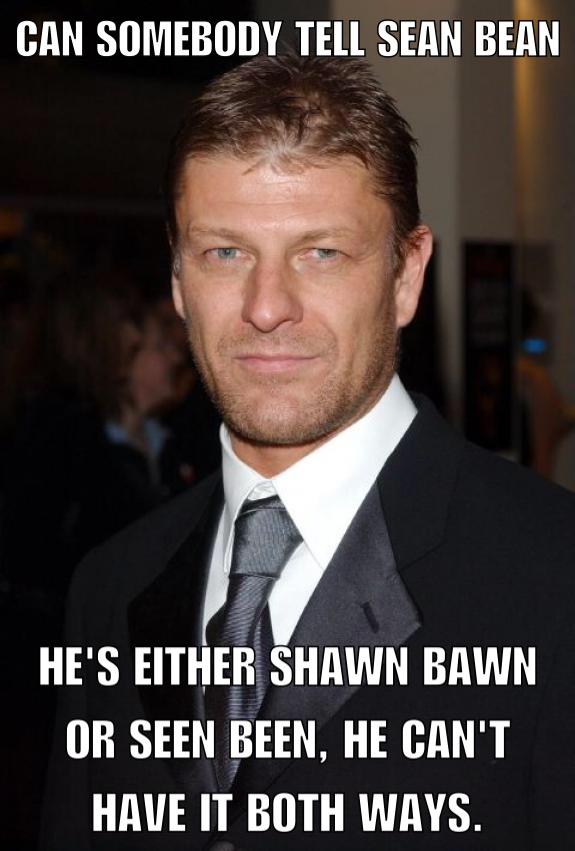 seen bean - Can Somebody Tell Sean Bean He'S Either Shawn Bawn Or Seen Been, He Can'T Have It Both Ways.