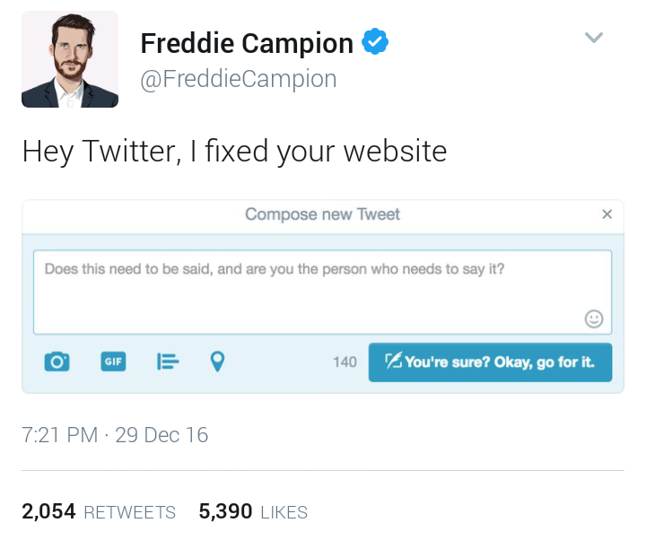 web page - Freddie Campion Hey Twitter, I fixed your website Compose new Tweet Does this need to be said, and are you the person who needs to say it? 0 Gfe 1 40 You're sure? Okay, go for it. 29 Dec 16 2,054 5,390