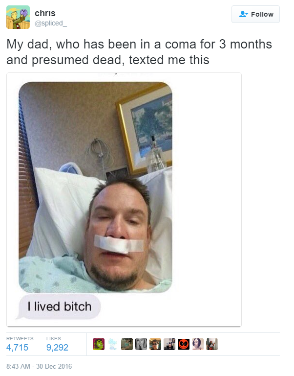 lived bitch - chris My dad, who has been in a coma for 3 months and presumed dead, texted me this I lived bitch 4,715 9,292 ODNO12
