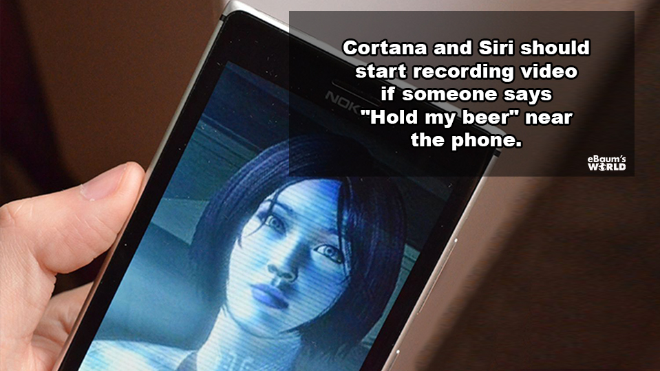 Cortana - Noi Cortana and Siri should start recording video if someone says "Hold my beer" near the phone. eBaum's Wrld