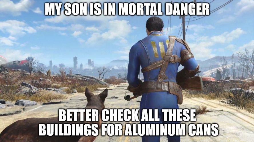 memes  - fallout 4 memes - My Son Is In Mortal Danger Better Check All These Buildings For Aluminum Cans