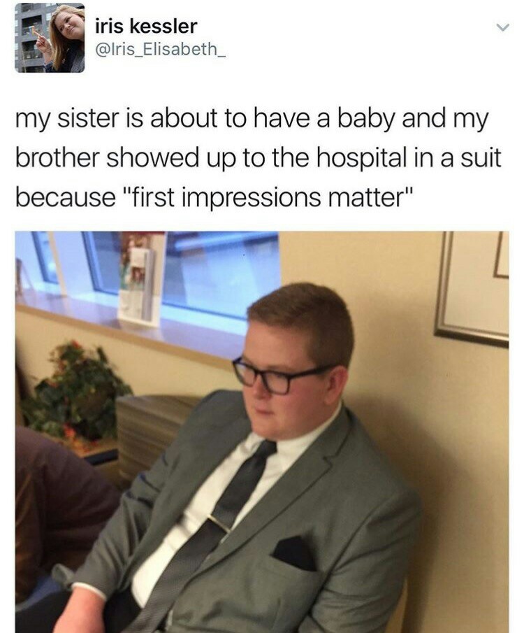 first impressions meme - iris kessler my sister is about to have a baby and my brother showed up to the hospital in a suit because "first impressions matter"