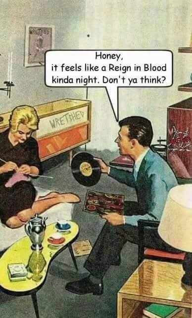 funny vinyl record memes - Metode Honey, it feels a Reign in Blood kinda night. Don't ya think? Wretched