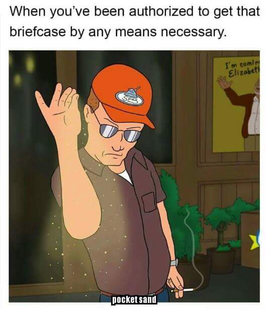 dale gribble pocket sand meme - When you've been authorized to get that briefcase by any means necessary. I'm comir Elizabet pocket sand