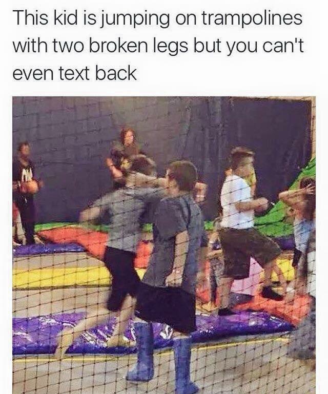 but you can t text back - This kid is jumping on trampolines with two broken legs but you can't even text back