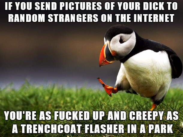 jokes that make no sense - If You Send Pictures Of Your Dick To Random Strangers On The Internet You'Re As Fucked Up And Creepy As A Trenchcoat Flasher In A Park