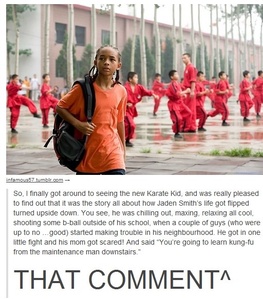 jaden smith karate kid fresh prince - infamous 57.tumblr.com So, I finally got around to seeing the new Karate Kid, and was really pleased to find out that it was the story all about how Jaden Smith's life got flipped turned upside down. You see, he was c