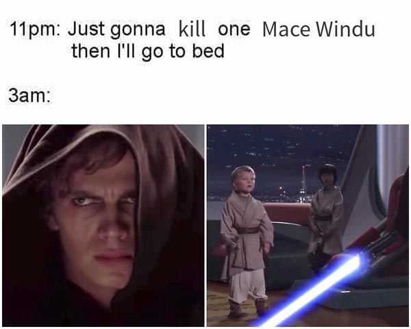 not the jedi way - 11pm Just gonna kill one Mace Windu then I'll go to bed 3am