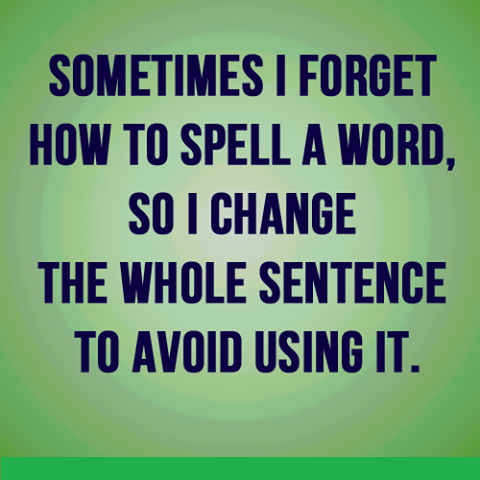 angle - Sometimes I Forget How To Spell A Word, So I Change The Whole Sentence To Avoid Using It.