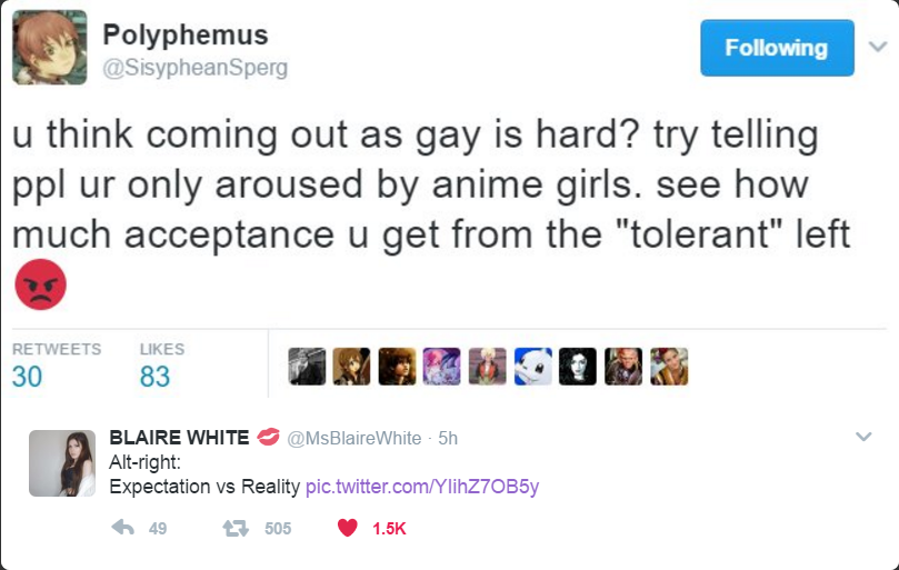 web page - Polyphemus ing u think coming out as gay is hard? try telling ppl ur only aroused by anime girls. see how much acceptance u get from the "tolerant" left 30 83 Blaire White White 5h Altright Expectation vs Reality pic.twitter.comYlih270B5y 6 49 
