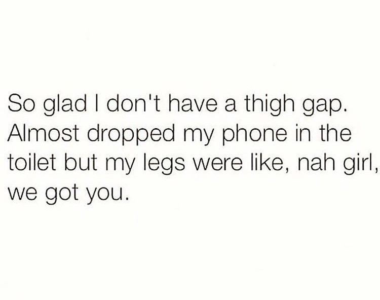 memes - come pick me up quotes - So glad I don't have a thigh gap. 