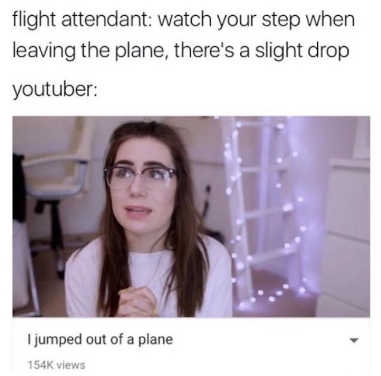 memes - clickbait memes - flight attendant watch your step when leaving the plane, there's a slight drop youtuber I jumped out of a plane views