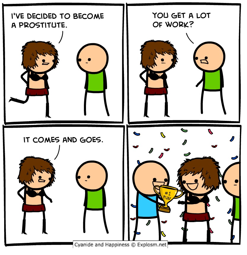 cyanide & happiness - I'Ve Decided To Become A Prostitute. You Get A Lot Of Work? It Comes And Goes. # 1 Pun Cyanide and Happiness Explosm.net