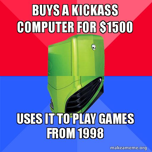 angle - Buys A Kickass Computer For $1500 Uses It To Play Games From 1998 makeameme.org