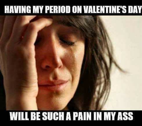 first world problems meme - Having My Period On Valentine'S Day Will Be Such A Pain In My Ass