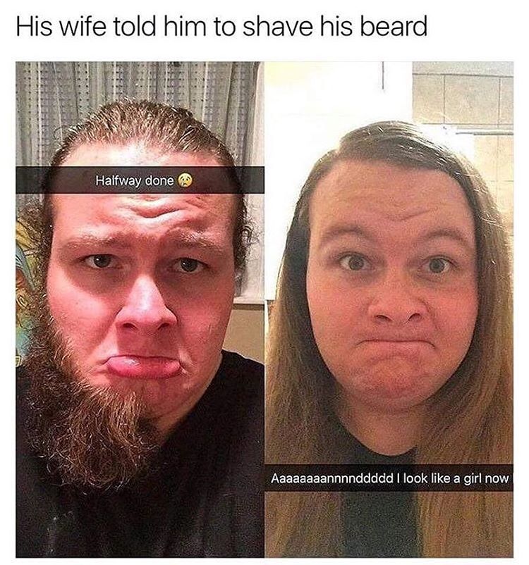 shaving beard meme - His wife told him to shave his beard Halfway done Aaaaaaaannnnddddd I look a girl now