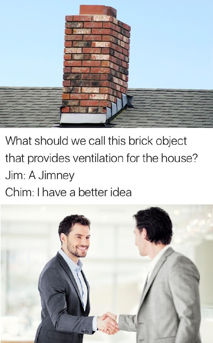ve got a better idea meme - What should we call this brick object that provides ventilation for the house? Jim A Jimney Chim I have a better idea