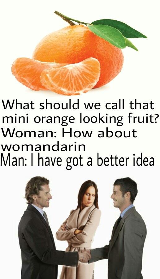man i have a better idea meme - What should we call that mini orange looking fruit? Woman How about womandarin Man I have got a better idea