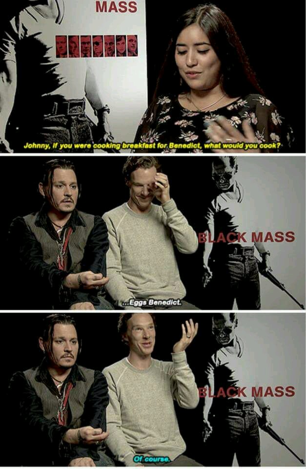 Johnny Depp - Mass Johnny, If you were cooking breakfast for. Benedict, what would you cook? Black Mass ...Eggs Benedict. Black Mass Of course.