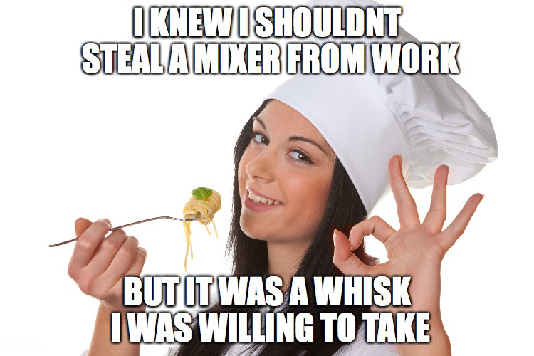 memes - day on the internet kid - Iknew I Shouldnt Steala Mixer From Work But It Was A Whisk I Was Willing To Take