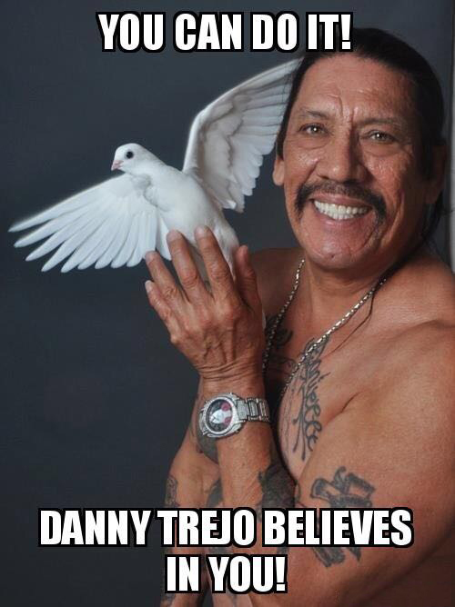 we believe in you meme - You Can Do It! Danny Trejo Believes In You!