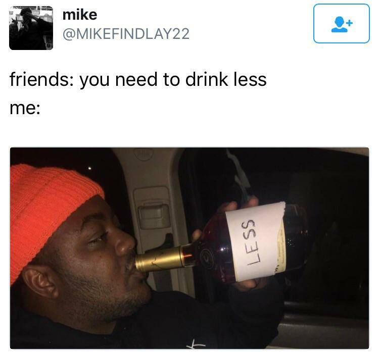 you need to drink less - mike friends you need to drink less me Less