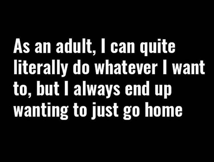 workout quotes - As an adult, I can quite literally do whatever I want to, but I always end up wanting to just go home