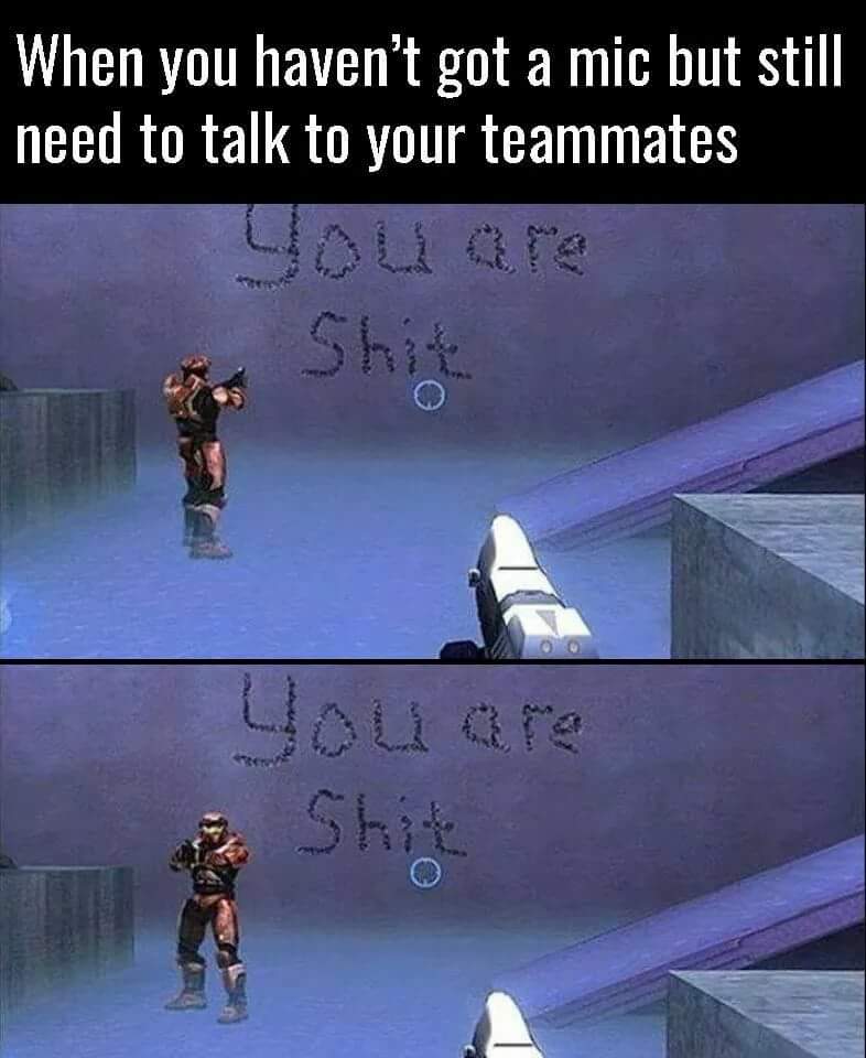 you don t have a mic but still need to talk to your teammates - When you haven't got a mic but still need to talk to your teammates Shit you are 2 Shik
