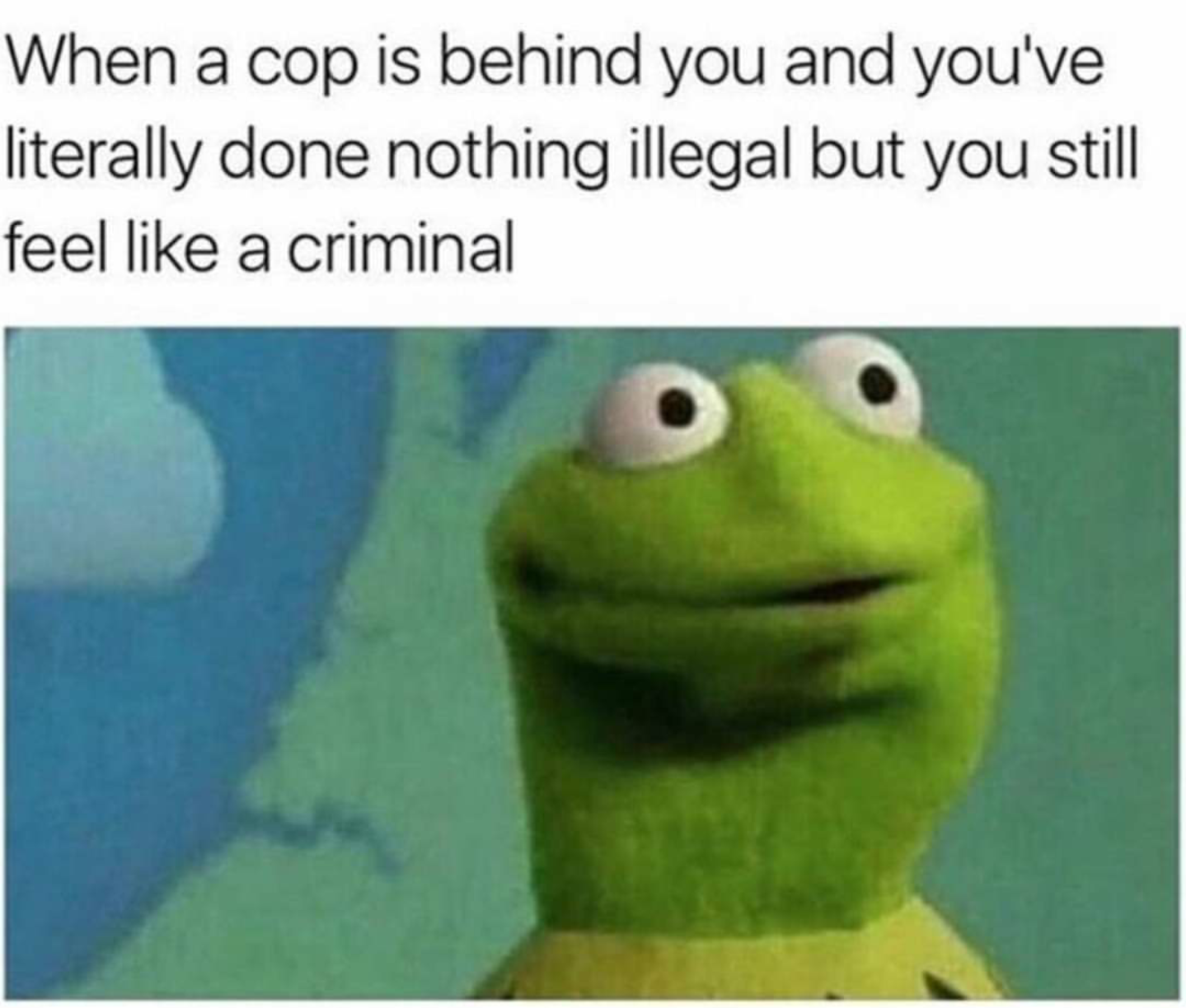 relatable memes - When a cop is behind you and you've literally done nothing illegal but you still feel a criminal