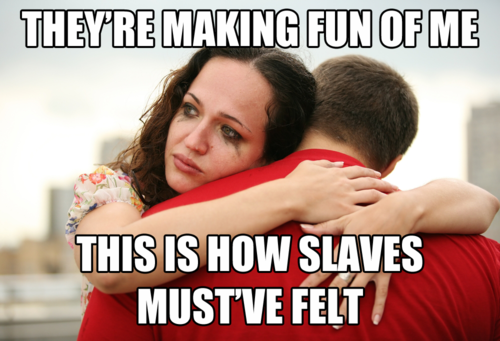 oppressed white guy - They'Re Making Fun Of Me This Is How Slaves Must Ve Felt