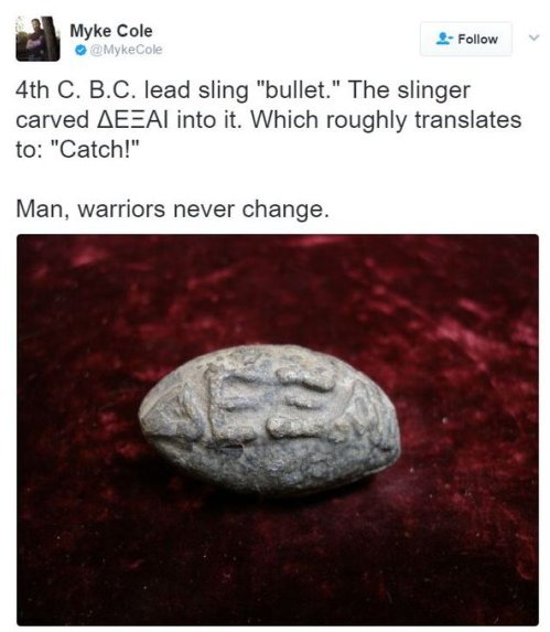 ancient greece bullets - Myke Cole MykeCole 4th C. B.C. lead sling "bullet." The slinger carved AeAl into it. Which roughly translates to "Catch!" Man, warriors never change.