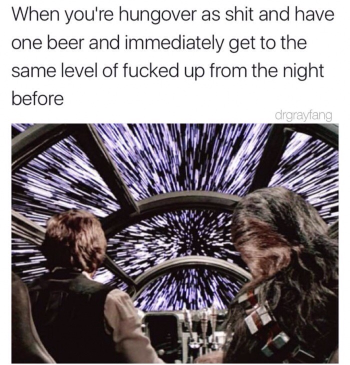 light speed star wars - When you're hungover as shit and have one beer and immediately get to the same level of fucked up from the night before drgrayfang
