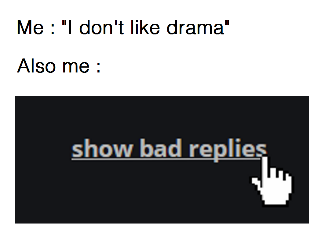 dont click here - Me "I don't drama" Also me show bad replies