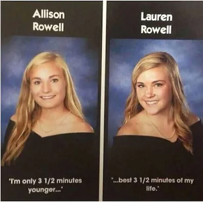 twin yearbook quotes - Allison Rowell Lauren Rowell "I'm only 3 12 minutes younger... "...best 3 12 minutes of my life.
