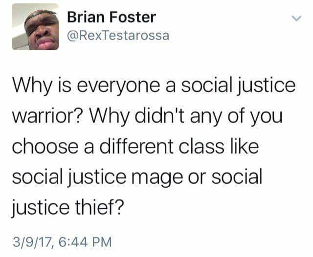 social justice mage - Brian Foster Why is everyone a social justice warrior? Why didn't any of you choose a different class social justice mage or social justice thief? 3917,