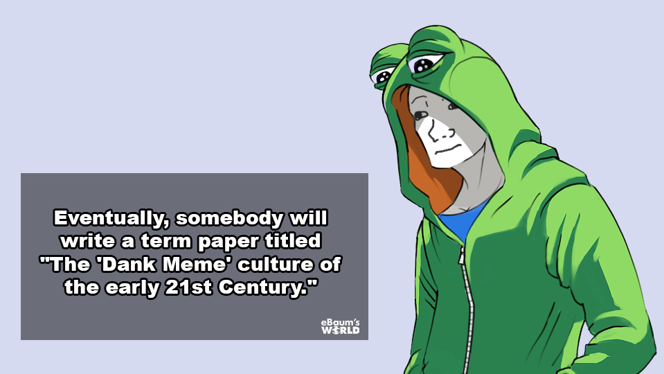 showerthoughts - feel frog meme - Eventually, somebody will write a term paper titled "The 'Dank Meme culture of the early 21st Century." Bam's