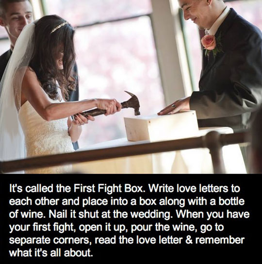 first fight box - It's called the First Fight Box. Write love letters to each other and place into a box along with a bottle of wine. Nail it shut at the wedding. When you have your first fight, open it up, pour the wine, go to separate corners, read the 