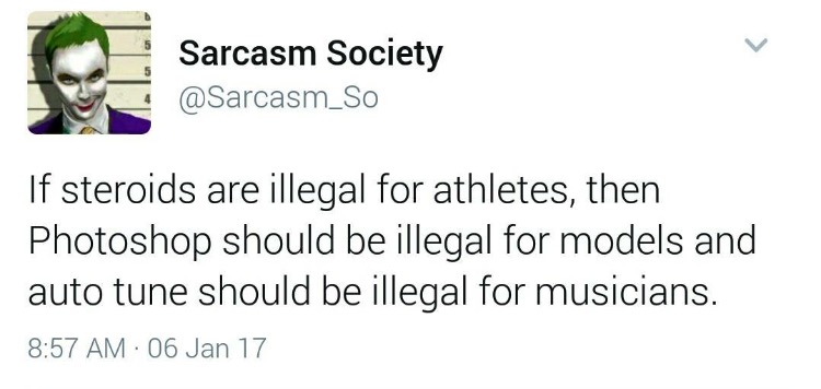 document - Sarcasm Society If steroids are illegal for athletes, then Photoshop should be illegal for models and auto tune should be illegal for musicians. 06 Jan 17