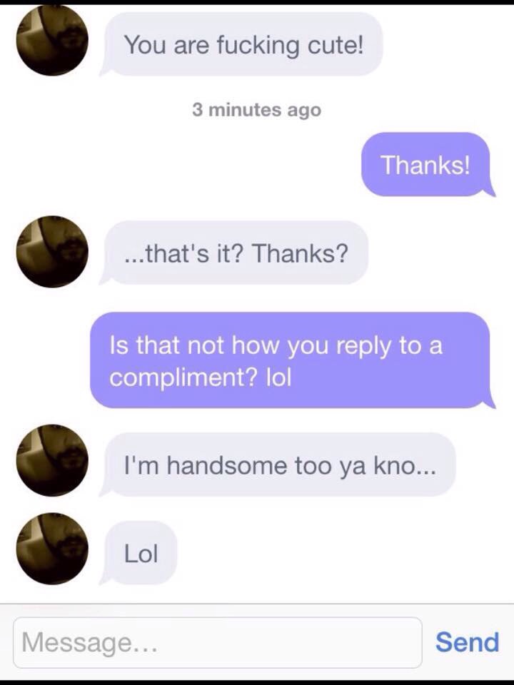 Feminism - You are fucking cute! 3 minutes ago Thanks! ...that's it? Thanks? Is that not how you to a compliment? lol I'm handsome too ya kno... Lol Message... Send