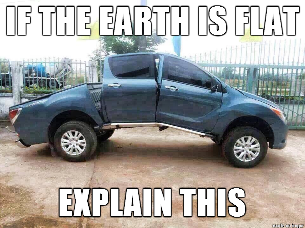 flat earth memes car - If The Earth Is Flat Explain This made of ingur