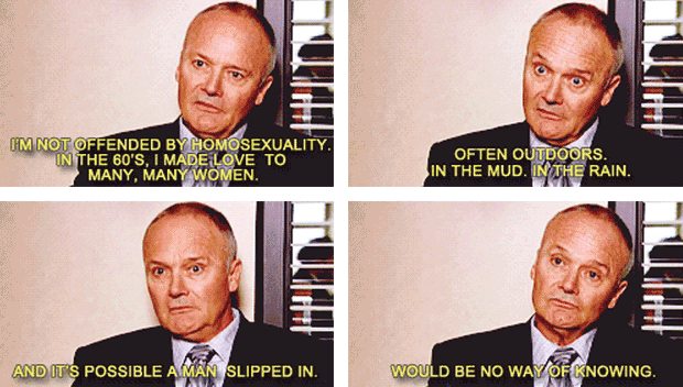 cool creed mud the office - Um Not Offended By Homosexuality. In The 60'S, I Made Love To Many, Many Women. Often Outdoors. In The Mud. In The Rain. And It'S Possible A Man Slipped In. Would Be No Way Of Knowing.