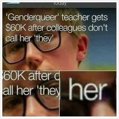queer gender meme - Today "Genderqueer' teacher gets $60K after colleagues don't call her 'they' 60K after all her 'they