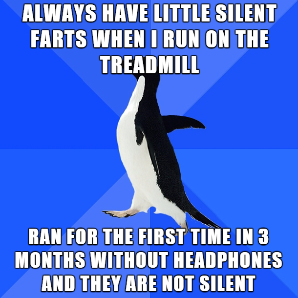 socially awkward penguin - Always Have Little Silent Farts When I Run On The Treadmill Ran For The First Time In 3 Months Without Headphones And They Are Not Silent