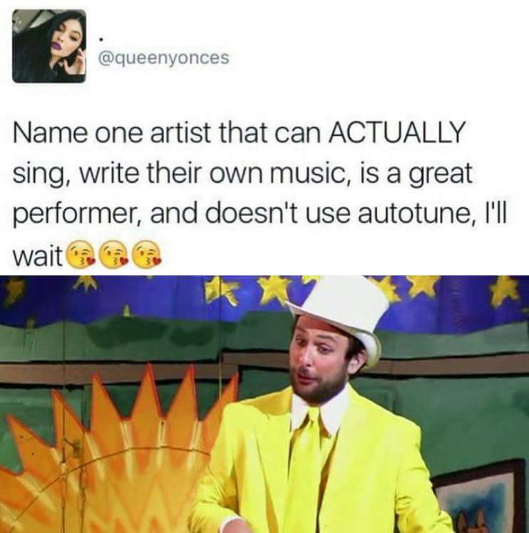 nightman cometh - Name one artist that can Actually sing, write their own music, is a great performer, and doesn't use autotune, I'll wait