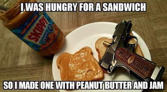 gun food meme - Lwas Hungry For A Sandwich So I Made One With Peanut Butter And Jam